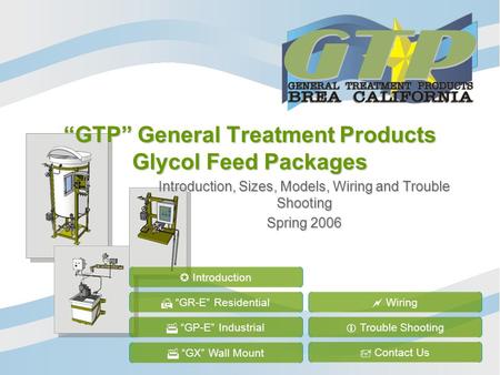 GTP General Treatment Products Glycol Feed Packages Introduction, Sizes, Models, Wiring and Trouble Shooting Spring 2006 GR-E Residential GP-E Industrial.