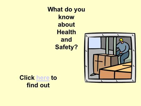 Quiz Introduction What do you know about Health and Safety? Click here to find outhere.