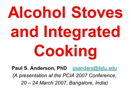 Alcohol Stoves and Integrated Cooking Paul S. Anderson, PhD (A presentation at the PCIA 2007 Conference, 20 – 24 March.
