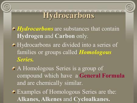 Hydrocarbons Hydrocarbons are substances that contain Hydrogen and Carbon only. Hydrocarbons are divided into a series of families or groups called Homologous.