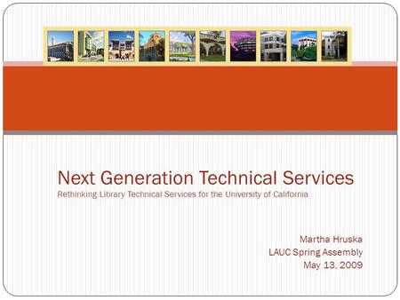 Martha Hruska LAUC Spring Assembly May 13, 2009 Next Generation Technical Services Rethinking Library Technical Services for the University of California.