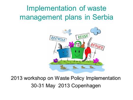 Implementation of waste management plans in Serbia 2013 workshop on Waste Policy Implementation 30-31 May 2013 Copenhagen.