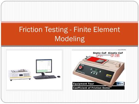 Friction Testing - Finite Element Modeling. Comparing Two Real Life Friction Tests to Finite Element Models Inclined Plane Test and Dragging Friction.