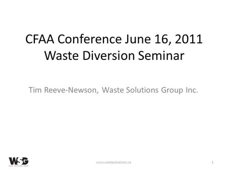 CFAA Conference June 16, 2011 Waste Diversion Seminar Tim Reeve-Newson, Waste Solutions Group Inc. www.wastesolutions.ca1.