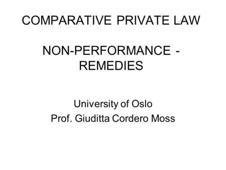 COMPARATIVE PRIVATE LAW NON-PERFORMANCE - REMEDIES University of Oslo Prof. Giuditta Cordero Moss.