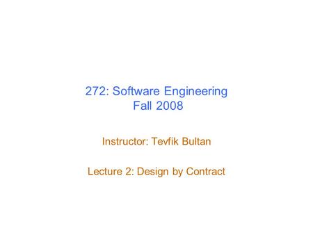 272: Software Engineering Fall 2008 Instructor: Tevfik Bultan Lecture 2: Design by Contract.