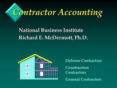 Contractor Accounting National Business Institute Richard E. McDermott, Ph.D. Defense Contractors Construction Contractors General Contractors.