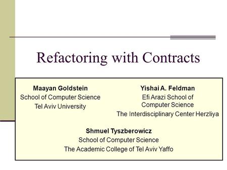 1 Refactoring with Contracts Shmuel Tyszberowicz School of Computer Science The Academic College of Tel Aviv Yaffo Maayan Goldstein School of Computer.