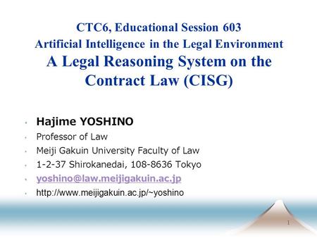 1 CTC6, Educational Session 603 Artificial Intelligence in the Legal Environment A Legal Reasoning System on the Contract Law (CISG) Hajime YOSHINO Professor.