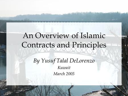 An Overview of Islamic Contracts and Principles By Yusuf Talal DeLorenzo Kuwait March 2005.
