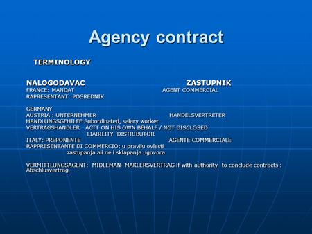 Agency contract TERMINOLOGY TERMINOLOGY NALOGODAVAC ZASTUPNIK FRANCE: MANDAT AGENT COMMERCIAL RAPRESENTANT: POSREDNIK GERMANY AUSTRIA : UNTERNEHMER HANDELSVERTRETER.