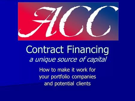 Contract Financing Contract Financing a unique source of capital How to make it work for your portfolio companies and potential clients.