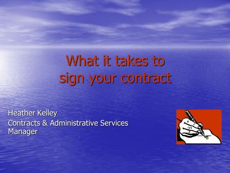 What it takes to sign your contract Heather Kelley Contracts & Administrative Services Manager.