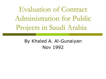 Evaluation of Contract Administration for Public Projects in Saudi Arabia By Khaled A. Al-Gunaiyan Nov 1992.