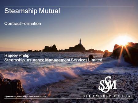 Steamship Mutual Contract Formation Lighthouse: La Corbiere, Jersey, Channel Islands, UK 06.18 Rajeev Philip Steamship Insurance Management Services Limited.