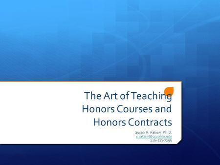 The Art of Teaching Honors Courses and Honors Contracts Susan R. Rakow, Ph.D. 216-523-7296.
