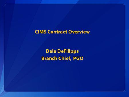 CIMS Contract Overview Dale DeFilipps Branch Chief, PGO