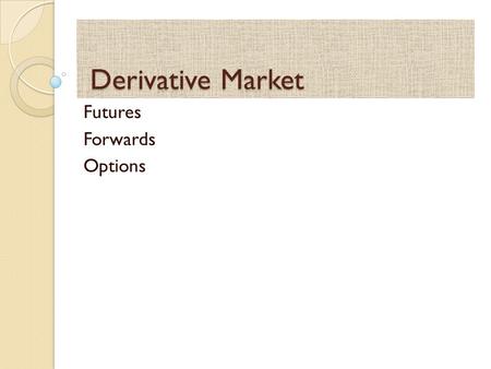 Derivative Market Derivative Market Futures Forwards Options.