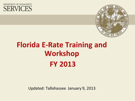 Florida E-Rate Training and Workshop FY 2013 Updated: Tallahassee January 9, 2013.