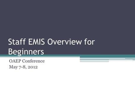 Staff EMIS Overview for Beginners OAEP Conference May 7-8, 2012.
