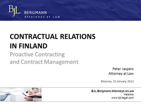 BERGMANN Attorneys at Law BJL Bergmann Attorneys at Law Helsinki www.bjl-legal.com CONTRACTUAL RELATIONS IN FINLAND Proactive Contracting and Contract.