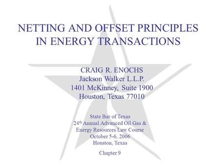 NETTING AND OFFSET PRINCIPLES IN ENERGY TRANSACTIONS CRAIG R. ENOCHS Jackson Walker L.L.P. 1401 McKinney, Suite 1900 Houston, Texas 77010 State Bar of.