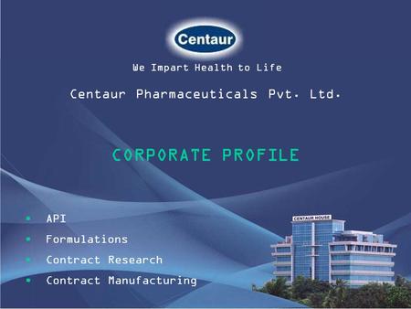 CORPORATE PROFILE Centaur Pharmaceuticals Pvt. Ltd. API Formulations