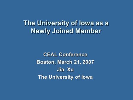 The University of Iowa as a Newly Joined Member CEAL Conference Boston, March 21, 2007 Jia Xu The University of Iowa.
