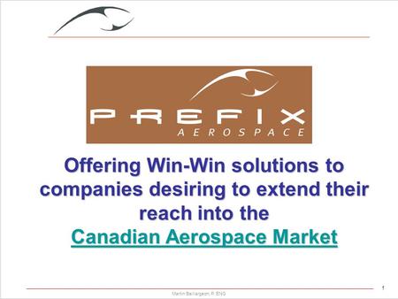 1 Martin Baillargeon, P. ENG Offering Win-Win solutions to companies desiring to extend their reach into the Canadian Aerospace Market Canadian Aerospace.