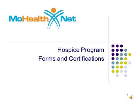 Hospice Program Forms and Certifications 1 2 This training program will focus on the required forms for the MO HealthNet Hospice Program as well the.