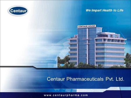Www.centaurpharma.com We Impart Health to Life Provide end-to-end pharmaceuticals solutions Centaur Pharmaceuticals Pvt. Ltd. www.centaurpharma.com We.