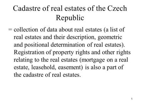 1 Cadastre of real estates of the Czech Republic = collection of data about real estates (a list of real estates and their description, geometric and positional.