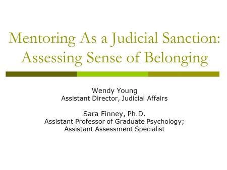 Mentoring As a Judicial Sanction: Assessing Sense of Belonging Wendy Young Assistant Director, Judicial Affairs Sara Finney, Ph.D. Assistant Professor.