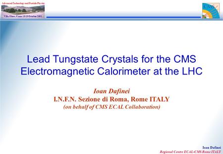 Ioan Dafinei Regional Centre ECAL-CMS Rome ITALY Villa Olmo, Como 15-19 October 2001 Advanced Technology and Particle Physics Lead Tungstate Crystals for.