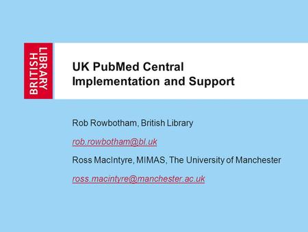 UK PubMed Central Implementation and Support Rob Rowbotham, British Library Ross MacIntyre, MIMAS, The University of Manchester