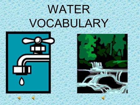WATER VOCABULARY water: a liquid earth material.