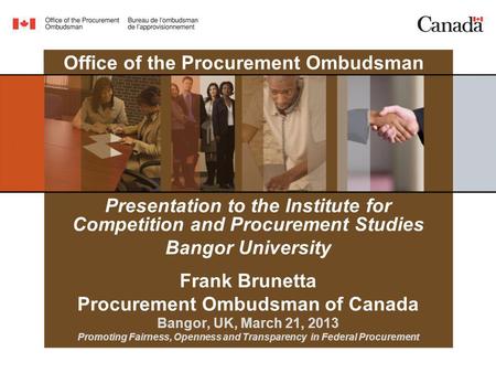 Office of the Procurement Ombudsman Presentation to the Institute for Competition and Procurement Studies Bangor University Frank Brunetta Procurement.