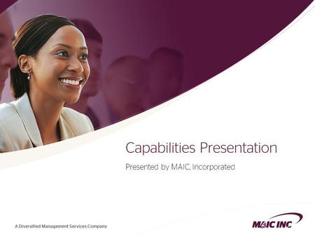 1 Capabilities Presentation Presented by MAIC, Incorporated.