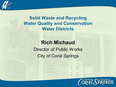 Solid Waste and Recycling Water Quality and Conservation Water Districts Rich Michaud Director of Public Works City of Coral Springs.