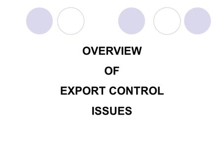 OVERVIEW OF EXPORT CONTROL ISSUES. UNITED STATES EXPORT LAWS AND REGULATIONS Arms Export Control ActExport Administration Act International Traffic in.