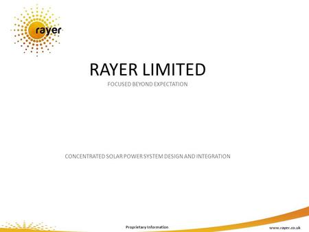 RAYER LIMITED FOCUSED BEYOND EXPECTATION CONCENTRATED SOLAR POWER SYSTEM DESIGN AND INTEGRATION www.rayer.co.uk Proprietary Information.