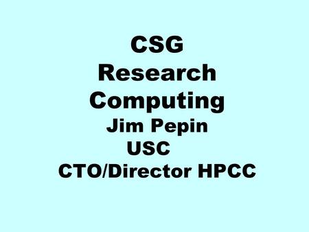 CSG Research Computing Jim Pepin USC CTO/Director HPCC.