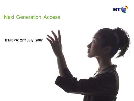 Next Generation Access BT/ISPA: 27 th July 2007. Agenda – BTs latest thinking Overview Bottlenecks & Points of Interconnection Complexity Risk Sharing.