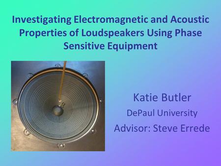 Investigating Electromagnetic and Acoustic Properties of Loudspeakers Using Phase Sensitive Equipment Katie Butler DePaul University Advisor: Steve Errede.