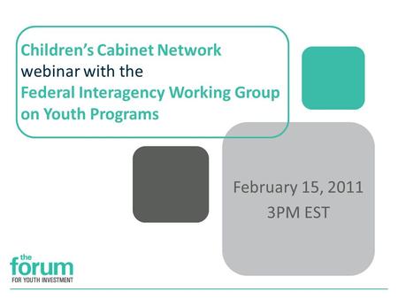 Childrens Cabinet Network webinar with the Federal Interagency Working Group on Youth Programs February 15, 2011 3PM EST.
