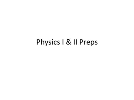 Physics I & II Preps.