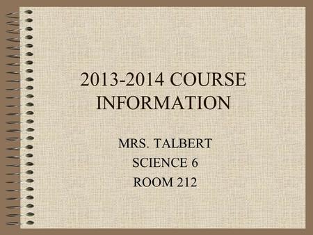 2013-2014 COURSE INFORMATION MRS. TALBERT SCIENCE 6 ROOM 212.