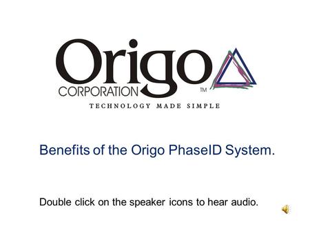 Benefits of the Origo PhaseID System. Double click on the speaker icons to hear audio.