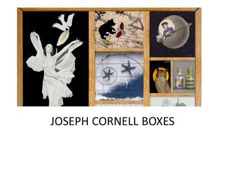 JOSEPH CORNELL BOXES. He often described himself as a maker because he valued his natural and spontaneous origins as an artist. Making something.