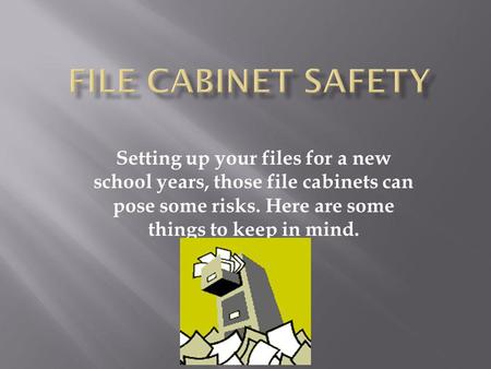 Setting up your files for a new school years, those file cabinets can pose some risks. Here are some things to keep in mind.